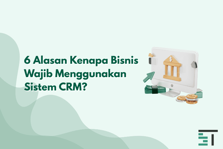 6 Alasan Kenapa Bisnis Wajib Menggunakan Sistem CRM?
