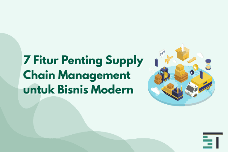 7 Fitur Penting Supply Chain Management untuk Bisnis Modern
