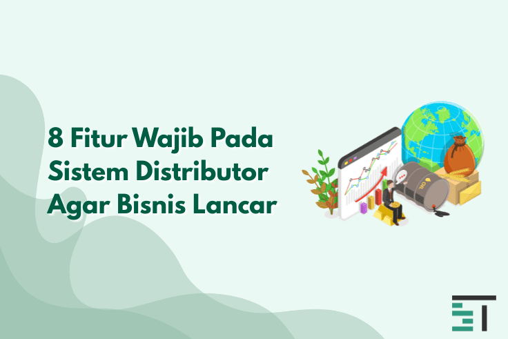 8 Fitur Wajib Pada Sistem Distributor Agar Bisnis Lancar