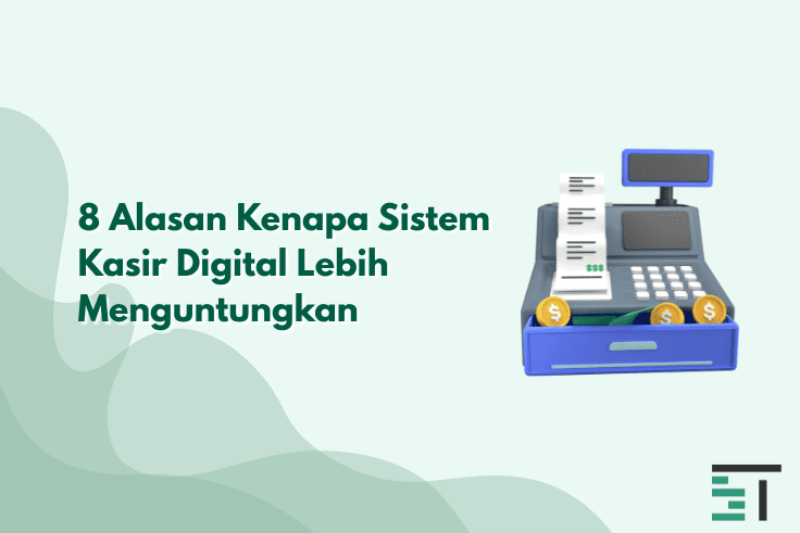 8 Alasan Kenapa Sistem Kasir Digital Lebih Menguntungkan