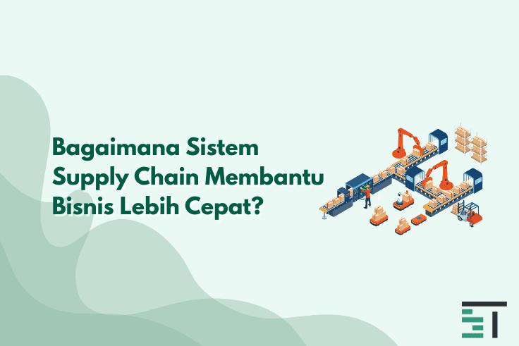 Bagaimana Sistem Supply Chain Membantu Bisnis Lebih Cepat?