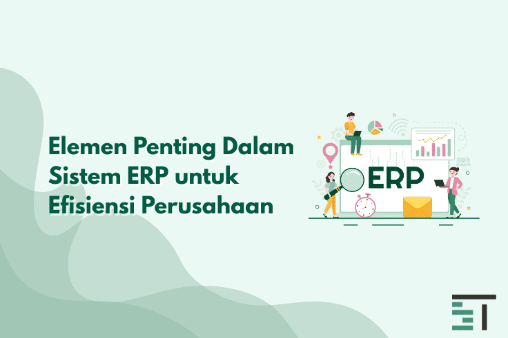 Elemen Penting Dalam Sistem ERP untuk Efisiensi Perusahaan