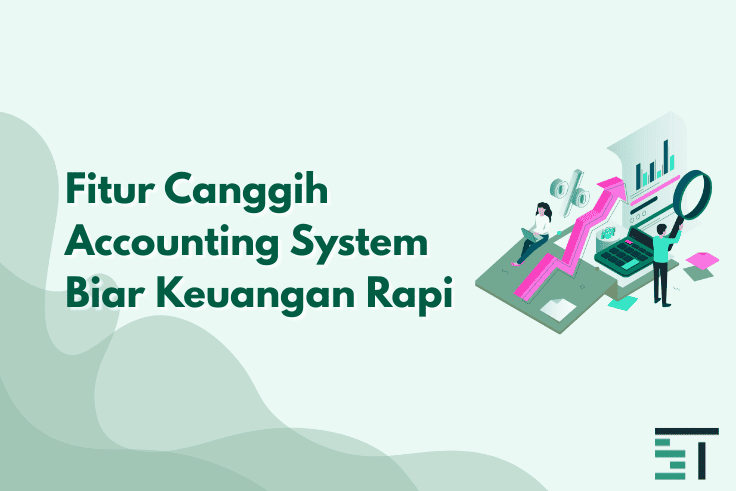 Fitur Canggih Accounting System Biar Keuangan Rapi