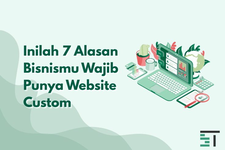 Inilah 7 Alasan Bisnismu Wajib Punya Website Custom