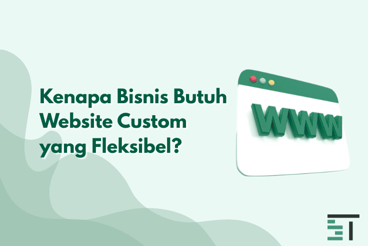 Kenapa Bisnis Butuh Website Custom yang Fleksibel?