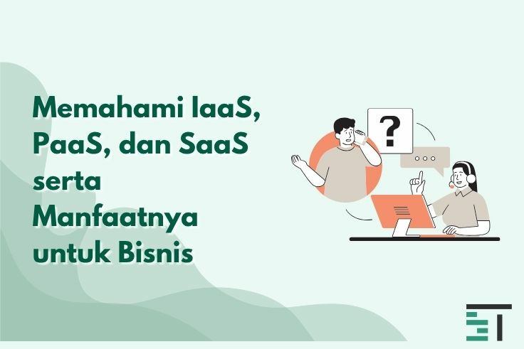 Memahami IaaS, PaaS, dan SaaS serta Manfaatnya untuk Bisnis