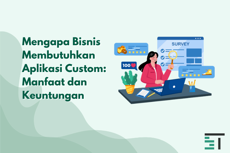Mengapa Bisnis Membutuhkan Aplikasi Custom: Manfaat dan Keuntungan