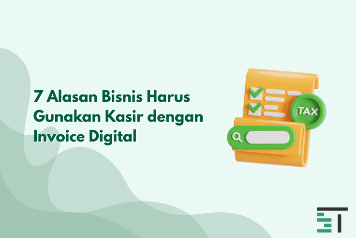 7 Alasan Bisnis Harus Gunakan Kasir dengan Invoice Digital