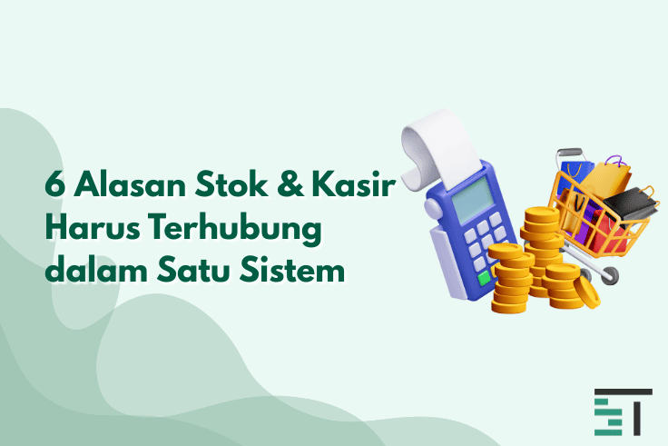6 Alasan Stok & Kasir Harus Terhubung dalam Satu Sistem