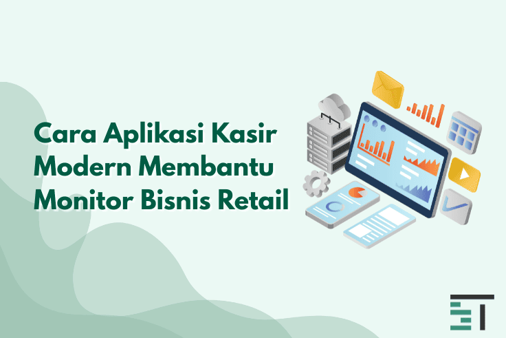 Cara Aplikasi Kasir Modern Membantu Monitor Bisnis Retail