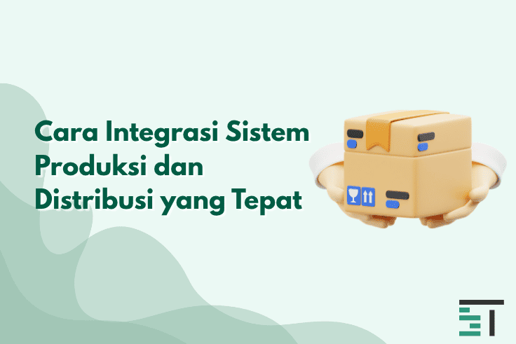 Cara Integrasi Sistem Produksi dan Distribusi yang Tepat
