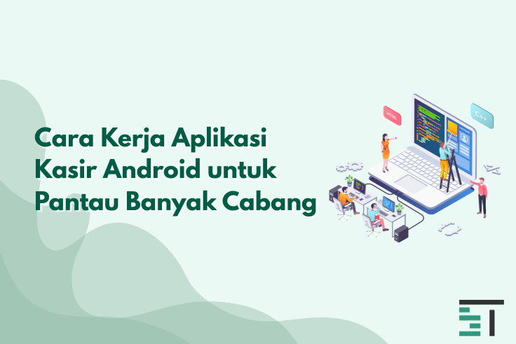 Cara Kerja Aplikasi Kasir Android untuk Pantau Banyak Cabang