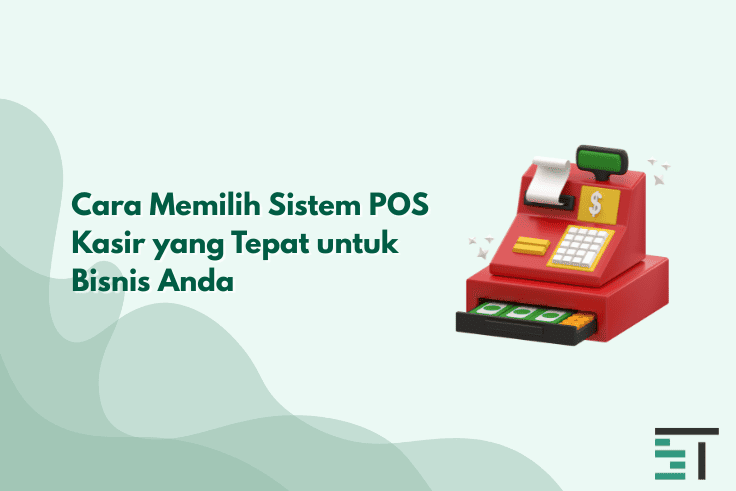 Cara Memilih Sistem POS Kasir yang Tepat untuk Bisnis Anda