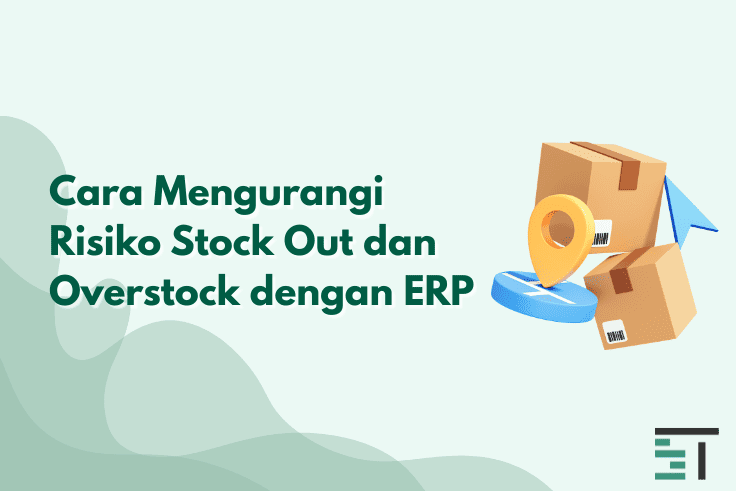Cara Mengurangi Risiko Stock Out dan Overstock dengan ERP