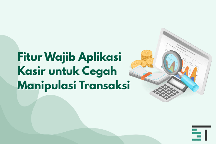 Fitur Wajib Aplikasi Kasir untuk Cegah Manipulasi Transaksi