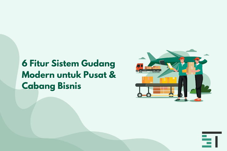 6 Fitur Sistem Gudang Modern untuk Pusat & Cabang Bisnis