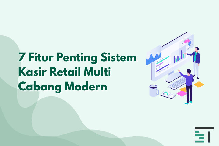 7 Fitur Penting Sistem Kasir Retail Multi Cabang Modern