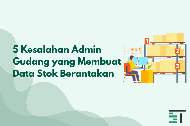 5 Kesalahan Admin Gudang yang Membuat Data Stok Berantakan