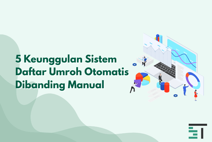 5 Keunggulan Sistem Daftar Umroh Otomatis Dibanding Manual