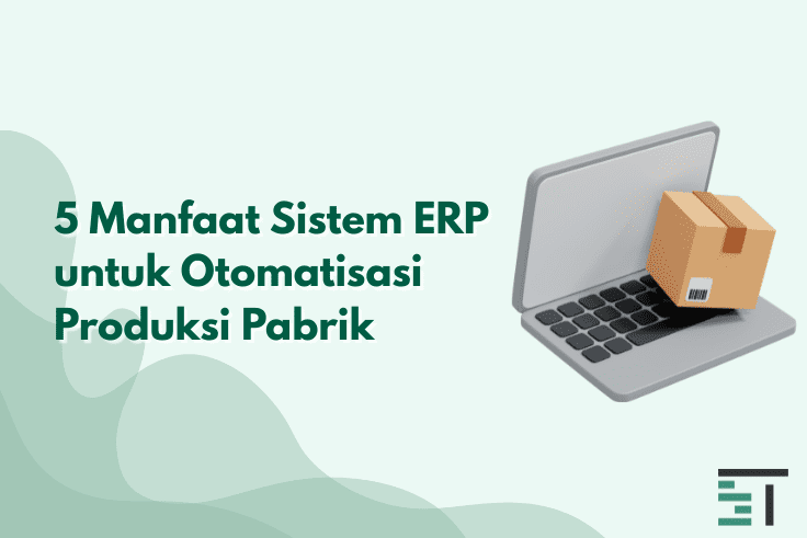 5 Manfaat Sistem ERP untuk Otomatisasi Produksi Pabrik