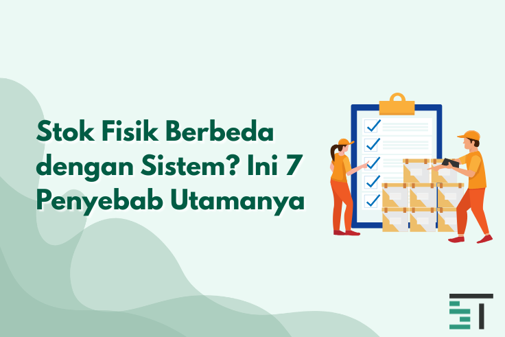 Stok Fisik Berbeda dengan Sistem? Ini 7 Penyebab Utamanya