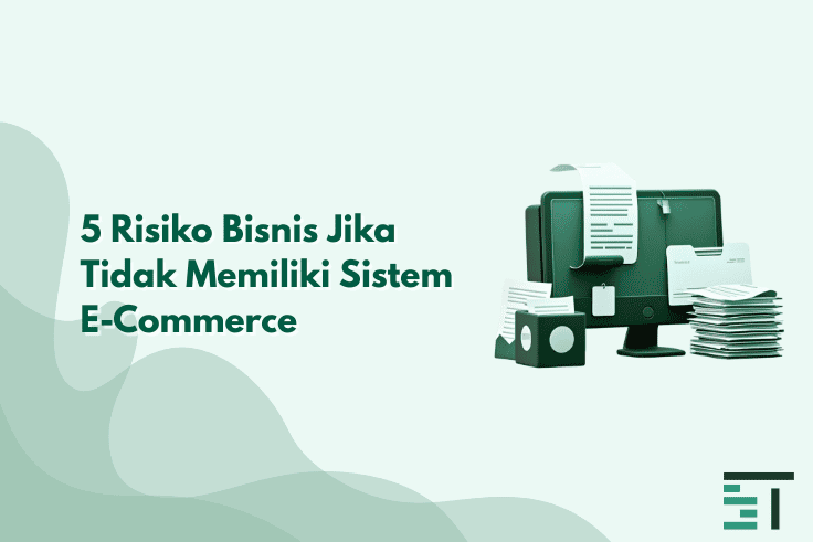 5 Risiko Bisnis Jika Tidak Memiliki Sistem E-Commerce