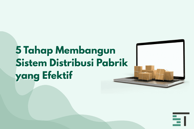 5 Tahap Membangun Sistem Distribusi Pabrik yang Efektif